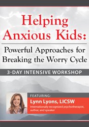 Lynn Lyons - 3-Day Intensive Workshop Helping Anxious Kids - Powerful Approaches for Breaking the Worry Cycle