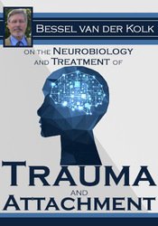 Bessel van der Kolk - Bessel van der Kolk on the Neurobiology and Treatment of Trauma and Attachment