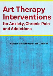 Pamela G. Malkoff Hayes - Art Therapy Interventions for Anxiety, Chronic Pain and Addictions