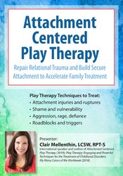 Clair Mellenthin - Attachment Centered Play Therapy - Repair Relational Trauma and Build Secure Attachment to Accelerate Family Treatment