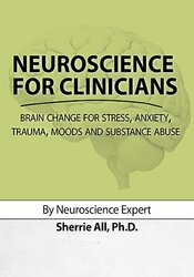 Sherrie All - Neuroscience for Clinicians - Brain Change for Stress, Anxiety, Trauma, Moods and Substance Abuse