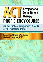 Michael C. May - Acceptance & Commitment Therapy (ACT) Proficiency Course - Master the Core Components & Skills of ACT Across Diagnoses