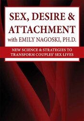 Emily Nagoski - Sex, Desire & Attachment with Emily Nagoski, Ph.D. - New Science & Strategies to Transform Couples’ Sex Lives