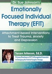 Susan Johnson - Dr. Sue Johnson’s Emotionally Focused Individual Therapy (EFIT) - Attachment-based Interventions to Treat Trauma, Anxiety and Depression