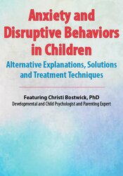 Christi Bostwick - Anxiety and Disruptive Behaviors in Children - Alternative Explanations, Solutions and Treatment Techniques