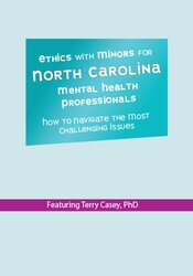 Terry Casey - Ethics with Minors for North Carolina Mental Health Professionals - How to Navigate the Most Challenging Issues