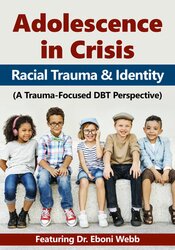 Eboni Webb - Adolescence in Crisis - Racial Trauma and Identity (A Trauma-Focused DBT Perspective)