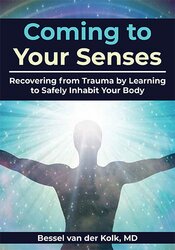 Bessel van der Kolk - Coming to Your Senses - Recovering from Trauma by Learning to Safely Inhabit Your Body