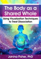 Janina Fisher - The Body as a Shared Whole - Using Visualization Techniques to Treat Dissociation