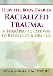 Resmaa Menakem - How the Body Carries Racialized Trauma - A Therapeutic Pathway to Resilience & Healing