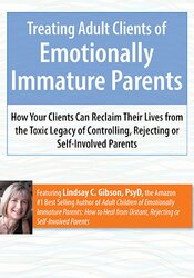 Lindsay Gibson - Treating Adult Clients of Emotionally Immature Parents - How Your Clients Can Reclaim Their Lives from the Toxic Legacy of Controlling, Rejecting or Self-Involved Parents