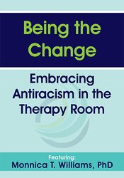 Monnica T Williams - Being the Change - Embracing Antiracism in the Therapy Room