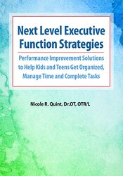 Nicole R. Quint - Next Level Executive Function Strategies - Performance Improvement Solutions to Help Kids and Teens Get Organized, Manage Time and Complete Tasks