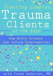 Frank Anderson - Treating Complex Trauma Clients at the Edge - How Brain Science Can Inform Interventions