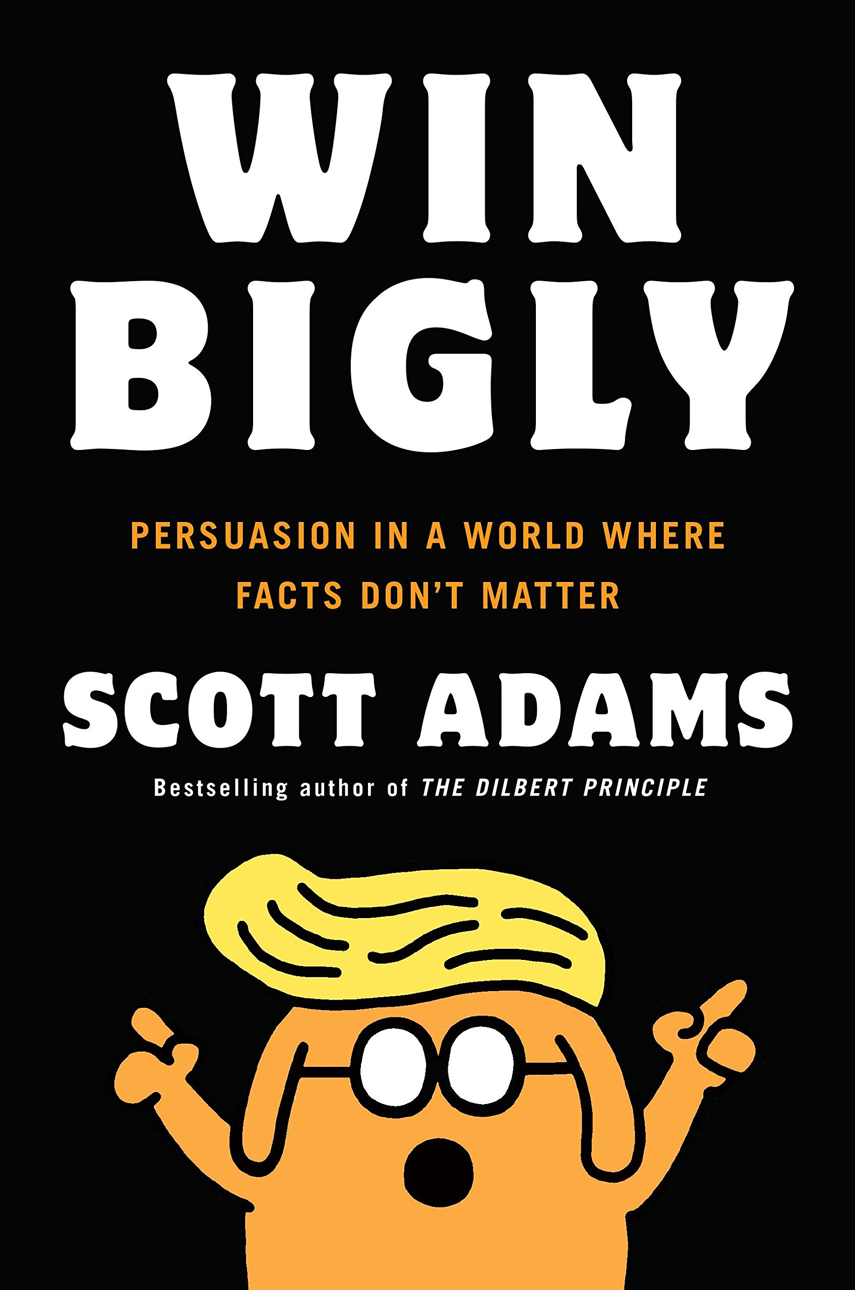 Scott Adams - Win Bigly, Persuasion in a World Where Facts Don’t Matter