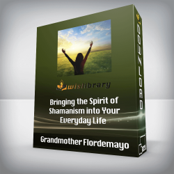 Grandmother Flordemayo - Bringing the Spirit of Shamanism into Your Everyday Life