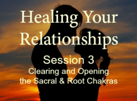 Healing Your Relationships Session 3: Clearing & Opening the Sacral and Root Chakras