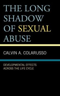 Calvin A. Colarusso - The Long Shadow of Sexual Abuse: Developmental Effects across the Life Cycle