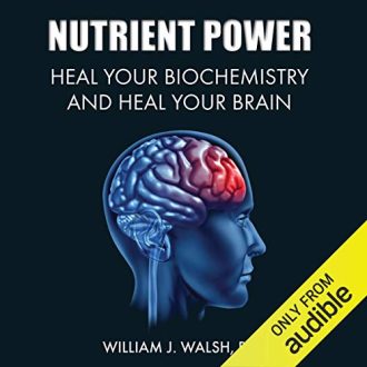 William J. Walsh - Nutrient Power: Heal Your Biochemistry and Heal Your Brain