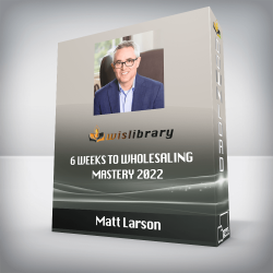 Matt Larson - 6 Weeks to Wholesaling Mastery 2022