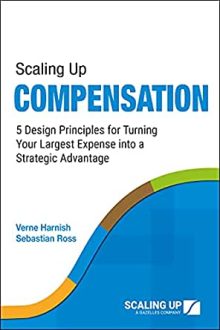 Verne Harnish - Scaling Up Compensation: 5 Design Principles for Turning Your Largest Expense into a Strategic Advantage