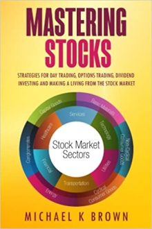 Michael K Brown - Mastering Stocks: Strategies for Day Trading, Options Trading, Dividend Investing and Making a Living from the Stock Market