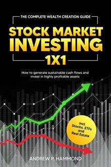 Hammond, Andrew P. - Stock Market Investing 1x1: The Complete Wealth Creation Guide - How to generate sustainable cash flows and invest in highly profitable assets incl. Stocks, ETFs and Real Estate