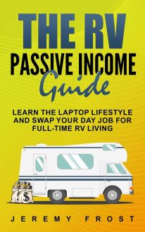 Jeremy Frost - The RV Passive Income Guide: Learn The Laptop Lifestyle And Swap Your Day Job For Full-Time RV Living