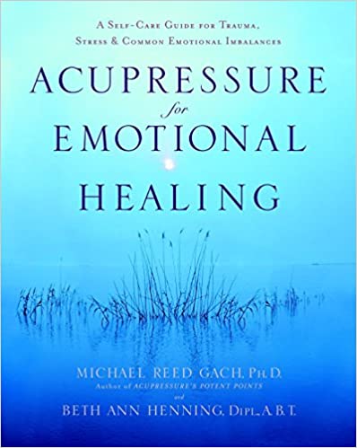 Michael Reed Gach - Acupressure for Emotional Healing A Self-Care Guide for Trauma, Stress, & Common Emotional Imbalances