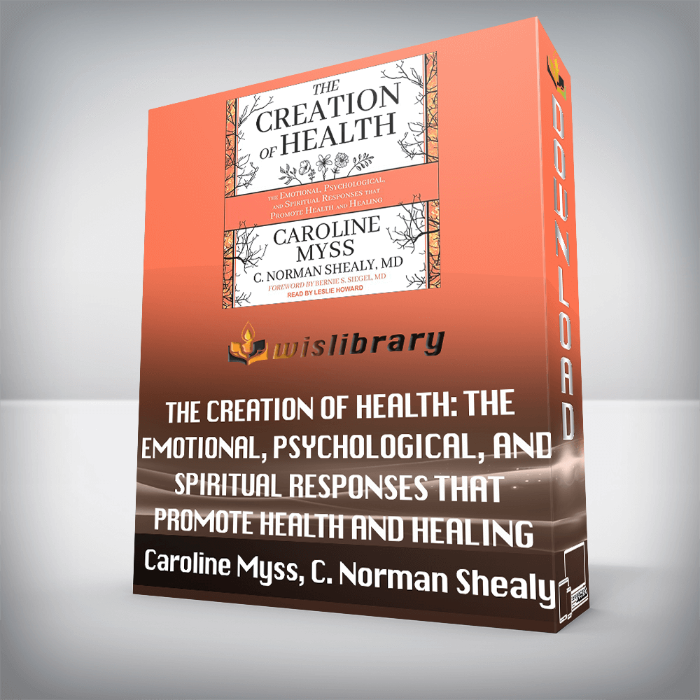 Caroline Myss, C. Norman Shealy – The Creation of Health: The Emotional, Psychological, and Spiritual Responses That Promote Health and Healing